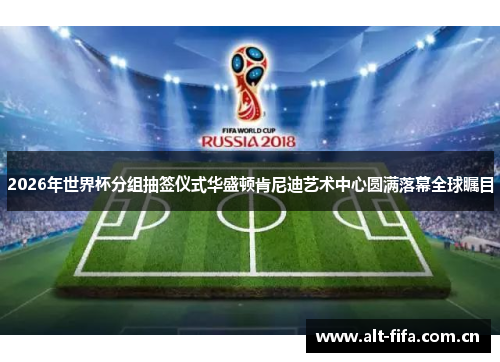 2026年世界杯分组抽签仪式华盛顿肯尼迪艺术中心圆满落幕全球瞩目