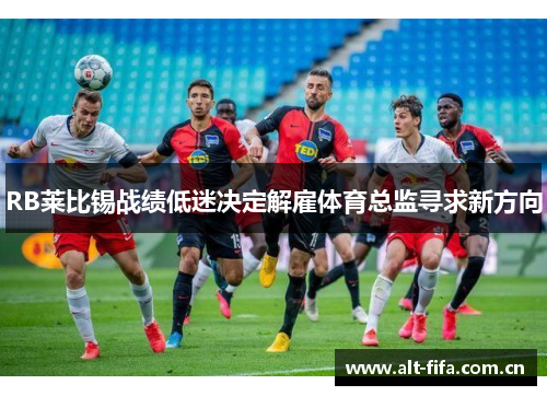 RB莱比锡战绩低迷决定解雇体育总监寻求新方向